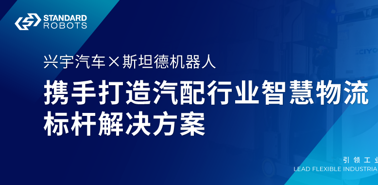 興宇汽車 × 斯坦德 | 攜手打造汽配行業(yè)智慧物流標桿解決方案